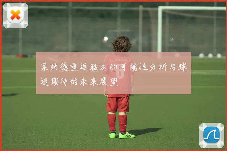 莱纳德重返猛龙的可能性分析与球迷期待的未来展望