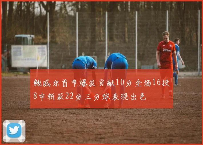 鲍威尔首节爆发贡献10分全场16投8中斩获22分三分球表现出色