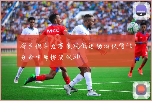海兰德季后赛表现低迷场均仅得46分命中率惨淡仅30