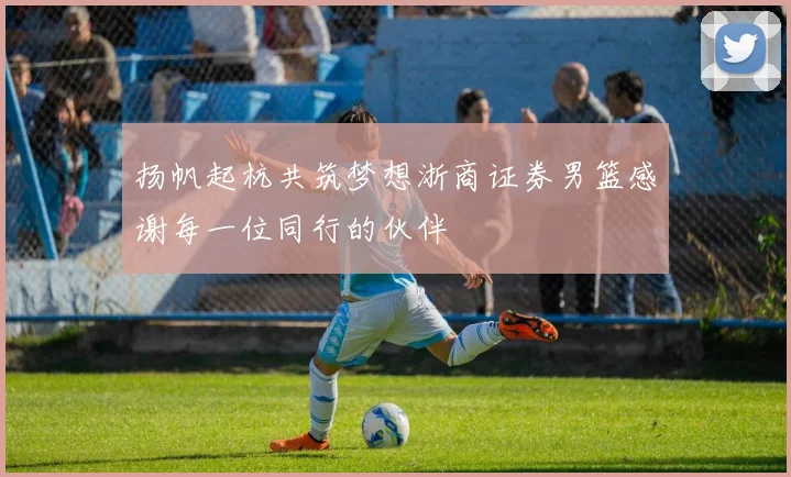 扬帆起杭共筑梦想浙商证券男篮感谢每一位同行的伙伴