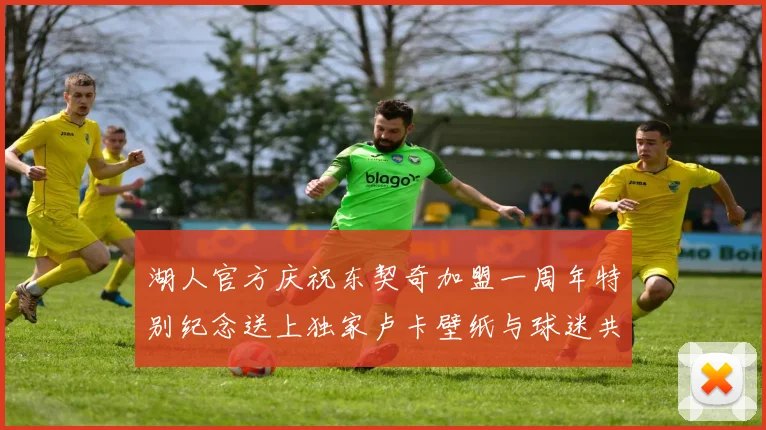 湖人官方庆祝东契奇加盟一周年特别纪念送上独家卢卡壁纸与球迷共享快乐时光