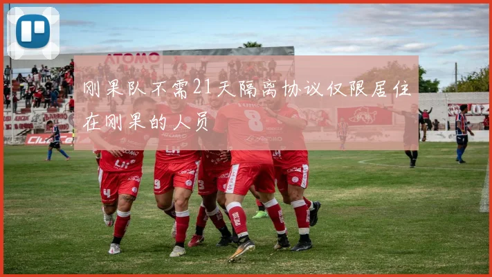 刚果队不需21天隔离协议仅限居住在刚果的人员