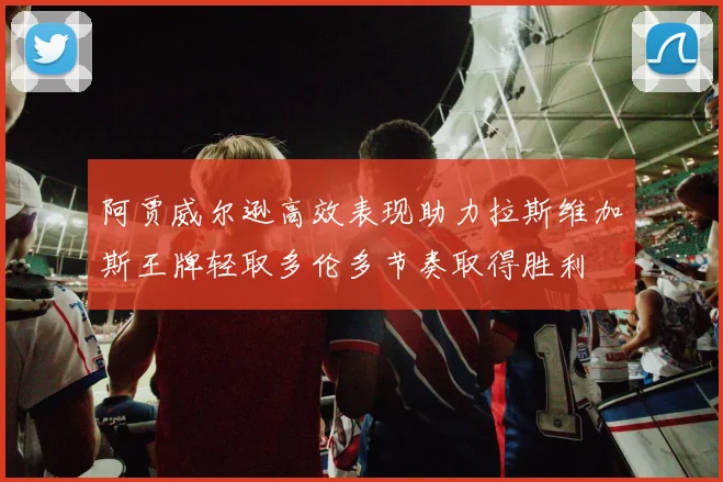 阿贾威尔逊高效表现助力拉斯维加斯王牌轻取多伦多节奏取得胜利
