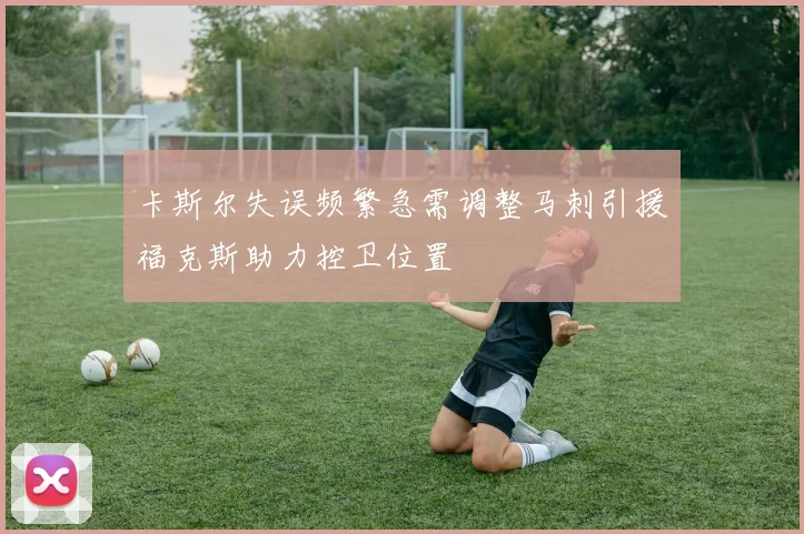 卡斯尔失误频繁急需调整马刺引援福克斯助力控卫位置