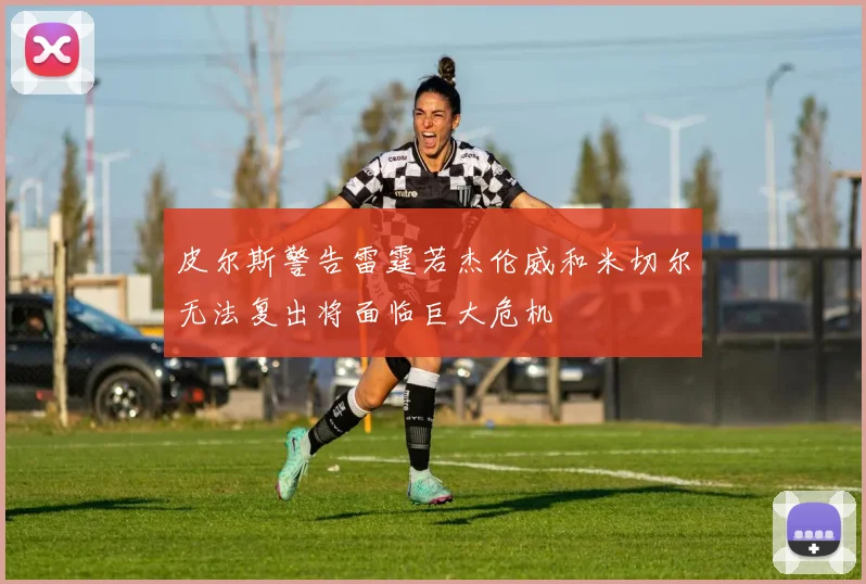 皮尔斯警告雷霆若杰伦威和米切尔无法复出将面临巨大危机